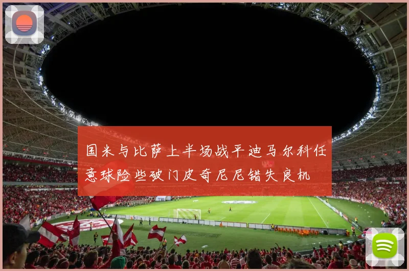 国米与比萨上半场战平迪马尔科任意球险些破门皮奇尼尼错失良机