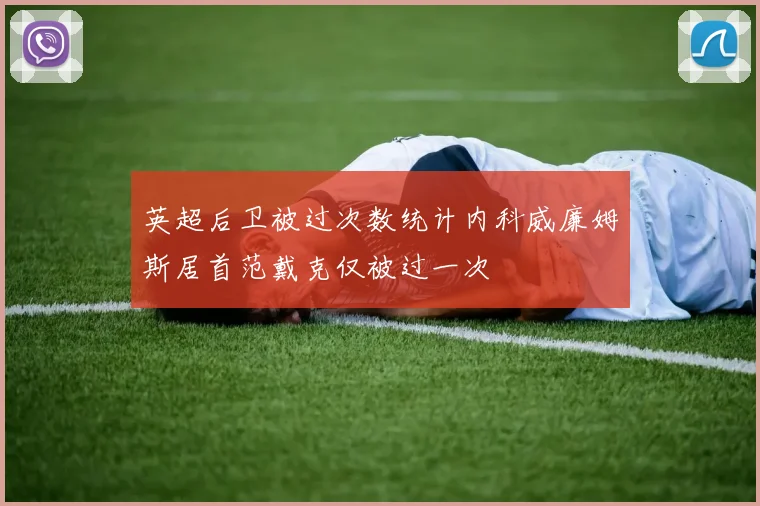英超后卫被过次数统计内科威廉姆斯居首范戴克仅被过一次