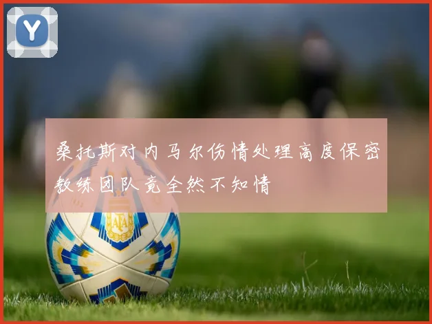 桑托斯对内马尔伤情处理高度保密教练团队竟全然不知情