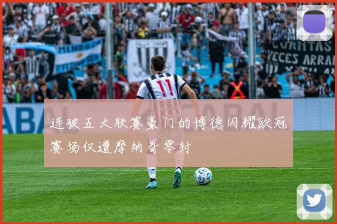 连破五大联赛豪门的博德闪耀欧冠赛场仅遭摩纳哥零封