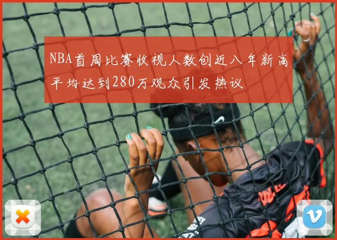 NBA首周比赛收视人数创近八年新高平均达到280万观众引发热议