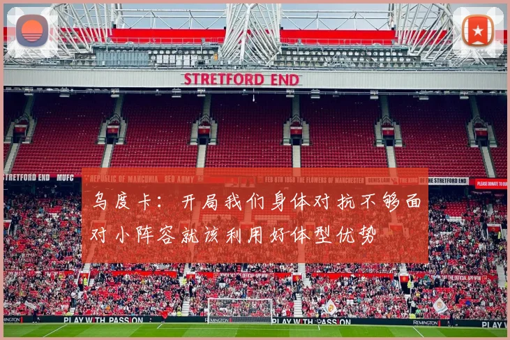 乌度卡：开局我们身体对抗不够面对小阵容就该利用好体型优势